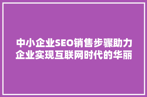 中小企业SEO销售步骤助力企业实现互联网时代的华丽转身  第1张