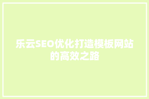 乐云SEO优化打造模板网站的高效之路