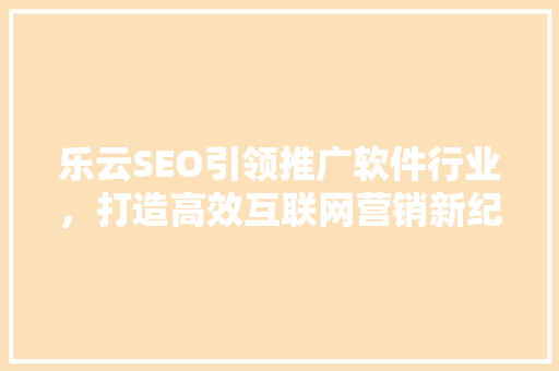 乐云SEO引领推广软件行业，打造高效互联网营销新纪元