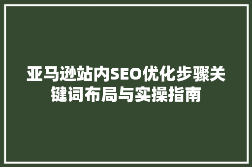 亚马逊站内SEO优化步骤关键词布局与实操指南