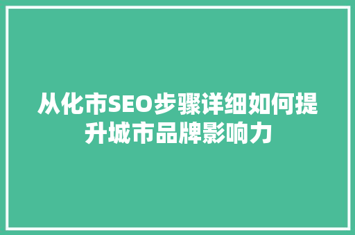 从化市SEO步骤详细如何提升城市品牌影响力