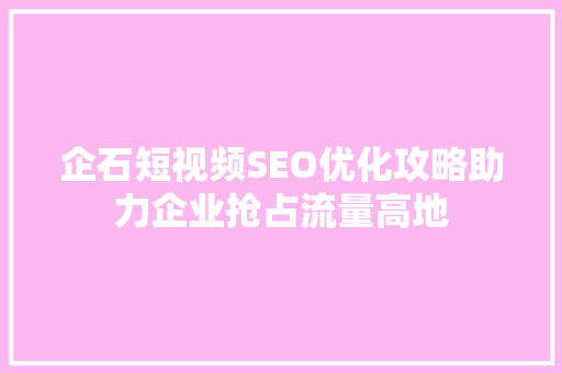企石短视频SEO优化攻略助力企业抢占流量高地