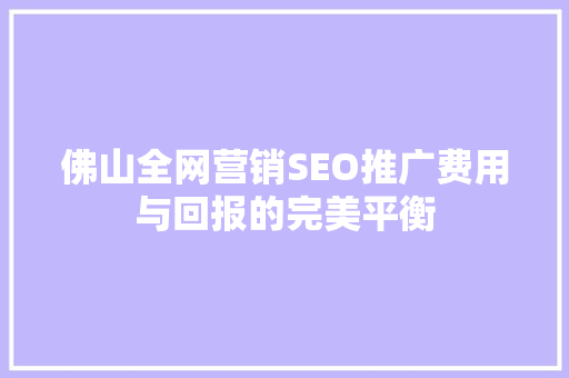 佛山全网营销SEO推广费用与回报的完美平衡