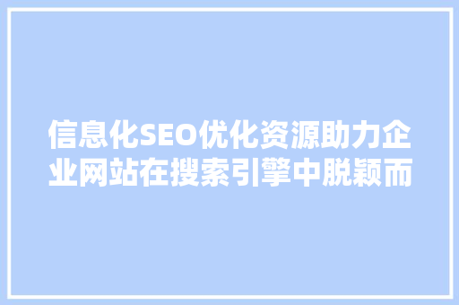 信息化SEO优化资源助力企业网站在搜索引擎中脱颖而出