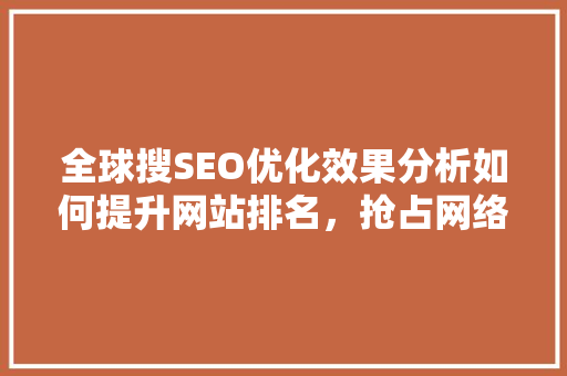 全球搜SEO优化效果分析如何提升网站排名，抢占网络市场先机