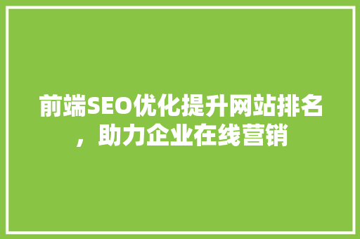 前端SEO优化提升网站排名，助力企业在线营销