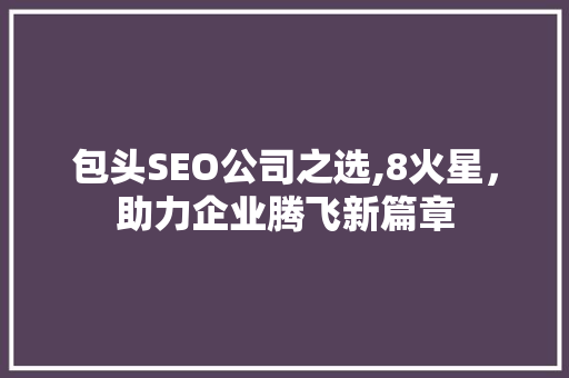 包头SEO公司之选,8火星，助力企业腾飞新篇章