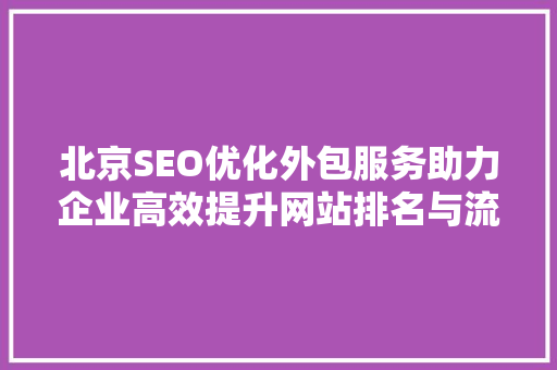 北京SEO优化外包服务助力企业高效提升网站排名与流量