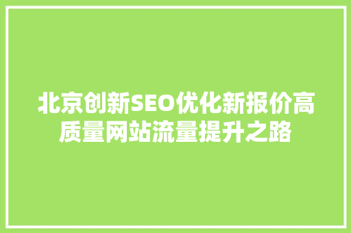 北京创新SEO优化新报价高质量网站流量提升之路