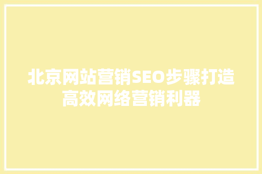 北京网站营销SEO步骤打造高效网络营销利器