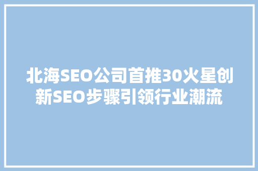 北海SEO公司首推30火星创新SEO步骤引领行业潮流  第1张