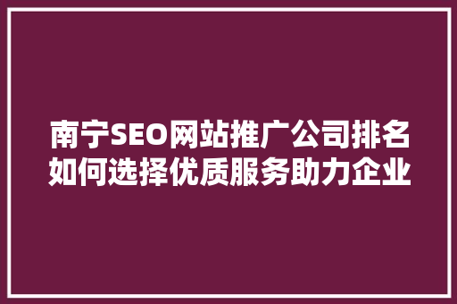南宁SEO网站推广公司排名如何选择优质服务助力企业腾飞