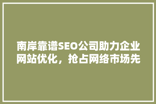 南岸靠谱SEO公司助力企业网站优化，抢占网络市场先机