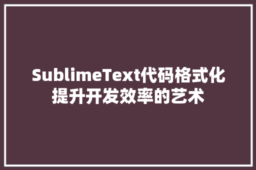 SublimeText代码格式化提升开发效率的艺术