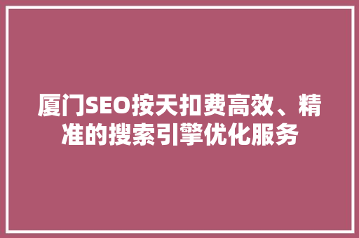 厦门SEO按天扣费高效、精准的搜索引擎优化服务