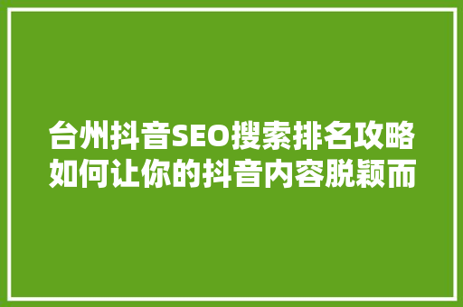 台州抖音SEO搜索排名攻略如何让你的抖音内容脱颖而出
