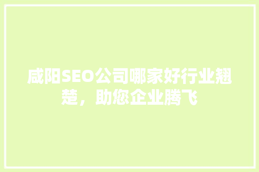 咸阳SEO公司哪家好行业翘楚，助您企业腾飞
