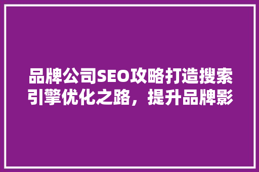 品牌公司SEO攻略打造搜索引擎优化之路，提升品牌影响力