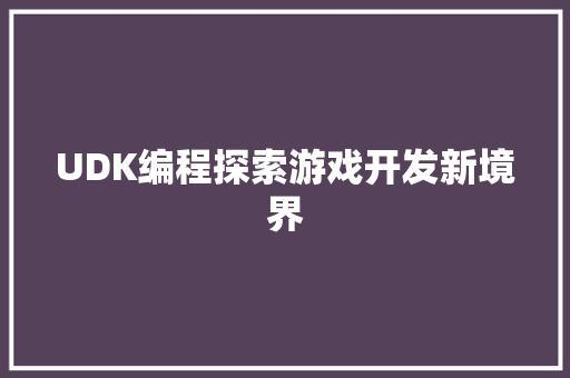 UDK编程探索游戏开发新境界  第1张