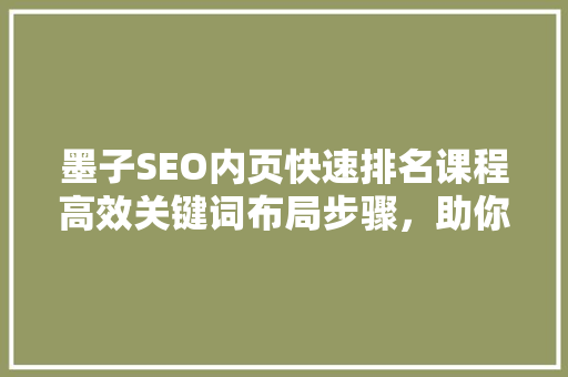 墨子SEO内页快速排名课程高效关键词布局步骤，助你网站脱颖而出