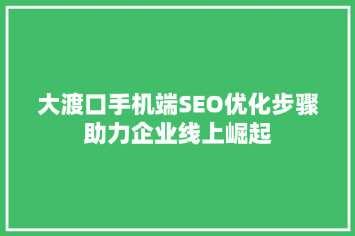 大渡口手机端SEO优化步骤助力企业线上崛起