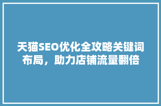 天猫SEO优化全攻略关键词布局，助力店铺流量翻倍
