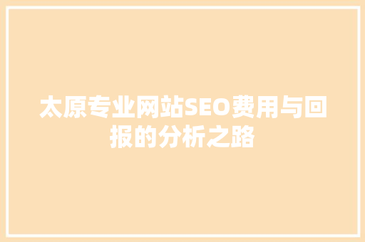太原专业网站SEO费用与回报的分析之路