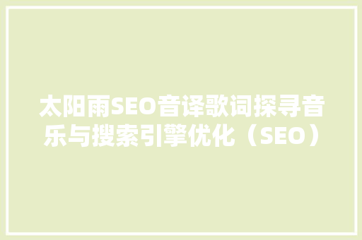 太阳雨SEO音译歌词探寻音乐与搜索引擎优化（SEO）的奇妙交融