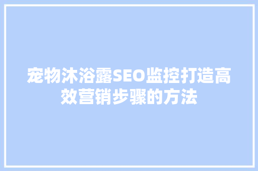 宠物沐浴露SEO监控打造高效营销步骤的方法