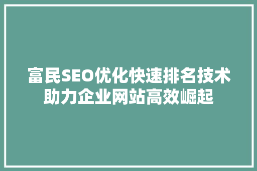 富民SEO优化快速排名技术助力企业网站高效崛起
