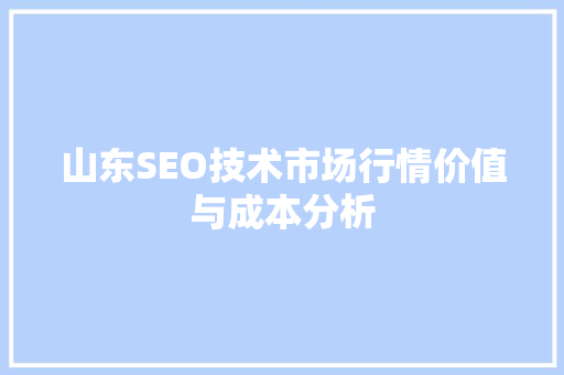 山东SEO技术市场行情价值与成本分析