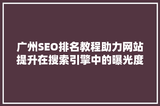 广州SEO排名教程助力网站提升在搜索引擎中的曝光度