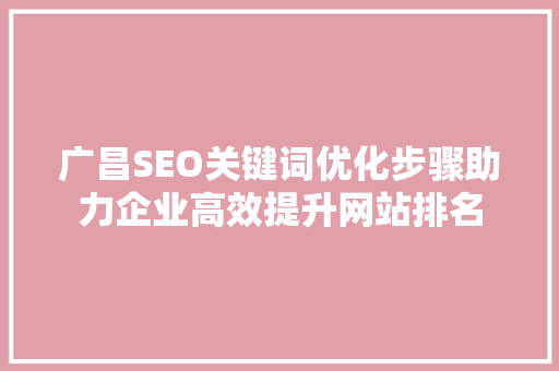 广昌SEO关键词优化步骤助力企业高效提升网站排名