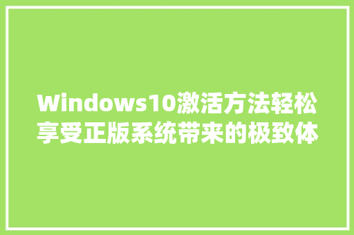 Windows10激活方法轻松享受正版系统带来的极致体验