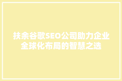 扶余谷歌SEO公司助力企业全球化布局的智慧之选