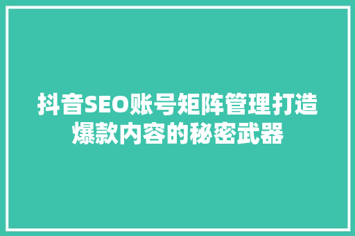 抖音SEO账号矩阵管理打造爆款内容的秘密武器