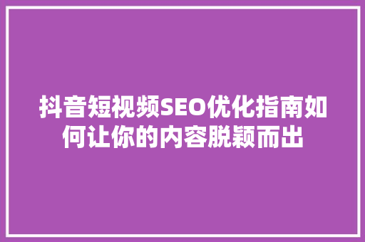 抖音短视频SEO优化指南如何让你的内容脱颖而出