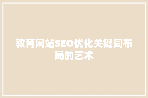 教育网站SEO优化关键词布局的艺术