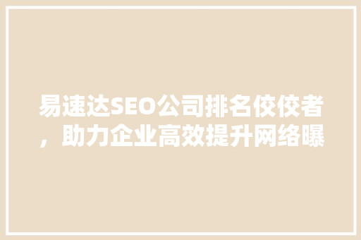 易速达SEO公司排名佼佼者，助力企业高效提升网络曝光度