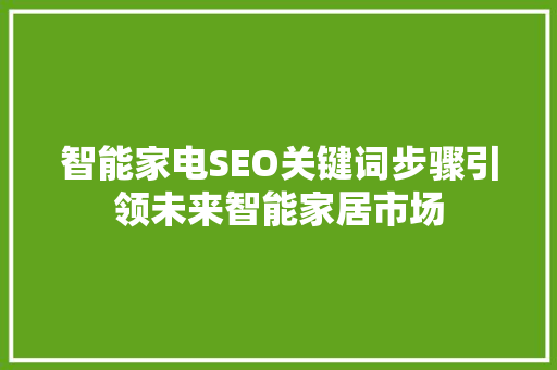 智能家电SEO关键词步骤引领未来智能家居市场