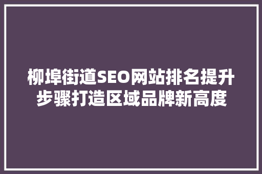 柳埠街道SEO网站排名提升步骤打造区域品牌新高度