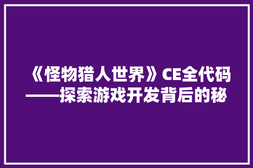 《怪物猎人世界》CE全代码——探索游戏开发背后的秘密艺术