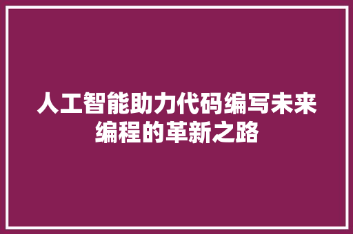 人工智能助力代码编写未来编程的革新之路