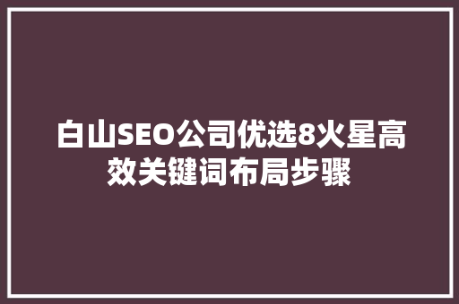 白山SEO公司优选8火星高效关键词布局步骤