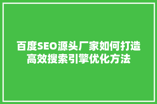 百度SEO源头厂家如何打造高效搜索引擎优化方法
