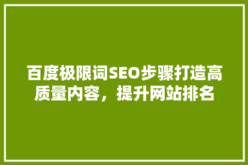 百度极限词SEO步骤打造高质量内容，提升网站排名