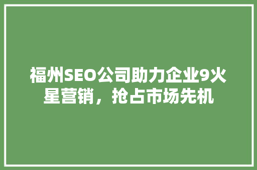 福州SEO公司助力企业9火星营销，抢占市场先机