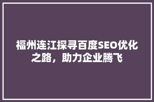 福州连江探寻百度SEO优化之路，助力企业腾飞