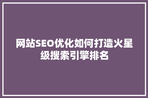 网站SEO优化如何打造火星级搜索引擎排名