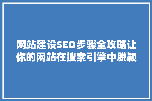 网站建设SEO步骤全攻略让你的网站在搜索引擎中脱颖而出